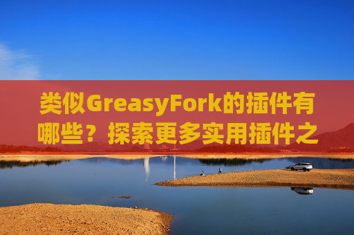 类似GreasyFork的插件有哪些？探索更多实用插件之旅